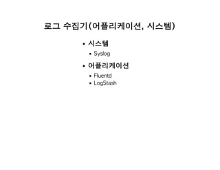 로그 수집기(어플리케이션, 시스템)
시스템
Syslog
어플리케이션
Fluentd
LogStash
 