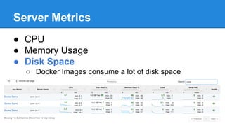 Server Metrics
● CPU
● Memory Usage
● Disk Space
○ Docker Images consume a lot of disk space
 