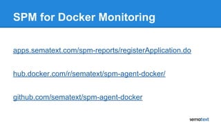 SPM for Docker Monitoring
apps.sematext.com/spm-reports/registerApplication.do
hub.docker.com/r/sematext/spm-agent-docker/...