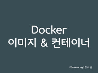 Docker 간단 개념 / Docker 를 이용한 MSA 기반의 Spring Boot 프로젝트 - DSmentoring 정다운