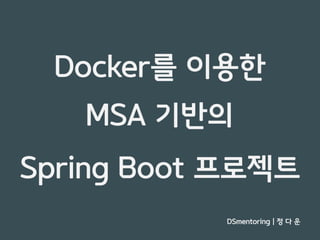 Docker 간단 개념 / Docker 를 이용한 MSA 기반의 Spring Boot 프로젝트 - DSmentoring 정다운