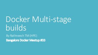 Docker Multi-stage
builds
By Rathneesh TM (HPE)
Bangalore Docker Meetup #33
 