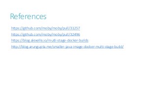 References
https://github.com/moby/moby/pull/31257
https://github.com/moby/moby/pull/32496
https://blog.alexellis.io/mutli-stage-docker-builds
http://blog.arungupta.me/smaller-java-image-docker-multi-stage-build/
 