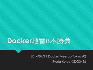 Docker地雷n本勝負
2014/04/11 Docker Meetup Tokyo #2
Ryuta Koide @DG0426
 