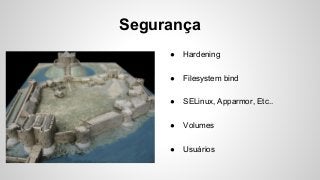 Segurança
● Hardening
● Filesystem bind
● SELinux, Apparmor, Etc..
● Volumes
● Usuários
 