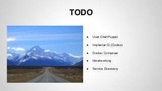 TODO
● Usar Chef/Puppet
● Implantar CI (Circles)
● Docker Composer
● libnetworking
● Service Discovery
 