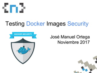WhoamI
Testing Docker Images Security
José Manuel Ortega
Noviembre 2017
 