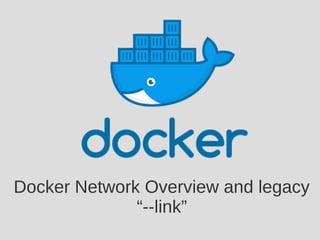 Docker Network Overview and legacy
“--link”
 