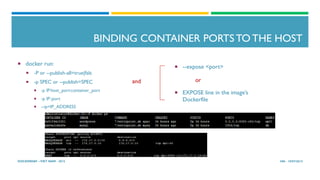 BINDING CONTAINER PORTS TO THE HOST
¡  docker run:
¡  -P or --publish-all=true|fals
¡  -p SPEC or --publish=SPEC
¡  -p IP:host_port:container_port
¡  -p IP::port
¡  --ip=IP_ADDRESS
HN - 19/07/2015DOCKERDAY –VIET NAM - 2015
¡  --expose <port>
¡  EXPOSE line in the image’s
Dockerfile
orand
 