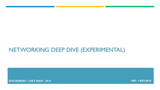NETWORKING DEEP DIVE (EXPERIMENTAL)
DOCKERDAY –VIET NAM - 2015 HN - 19/07/2015
 