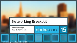 Networking Breakout
Madhu Venugopal
Jana Radhakrishnan
Source: recap from DockerCon US 2015
 