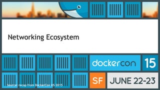 Networking Ecosystem
Source: recap from DockerCon US 2015
 