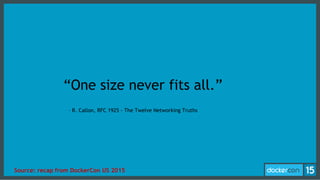 – R. Callon, RFC 1925 - The Twelve Networking Truths
“One size never fits all.”
Source: recap from DockerCon US 2015
 