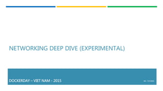NETWORKING DEEP DIVE (EXPERIMENTAL)
DOCKERDAY – VIET NAM - 2015 HN - 7/17/2015
 
