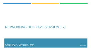 NETWORKING DEEP DIVE (VERSION 1.7)
DOCKERDAY – VIET NAM - 2015 HN - 7/17/2015
 