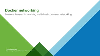 Docker networking
Lessons learned in reaching multi-host container networking
Tony Georgiev
Software Engineer, Cloud Automation Platform at VMware
 