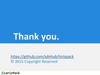 Thank you.
https://github.com/sdnhub/lorispack
© 2015 Copyright Reserved
 