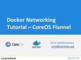 Docker Networking
Tutorial – CoreOS Flannel
Srini Seetharaman
srini@sdnhub.org
November, 2014
 
