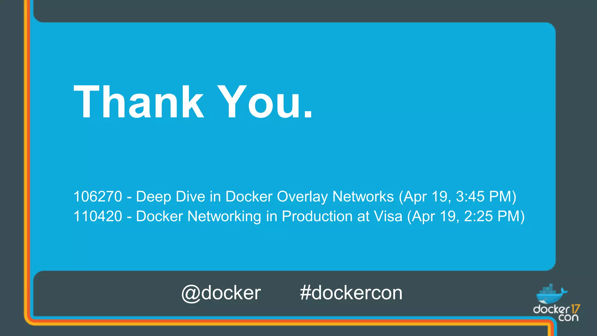 Thank You.
106270 - Deep Dive in Docker Overlay Networks (Apr 19, 3:45 PM)
110420 - Docker Networking in Production at Visa (Apr 19, 2:25 PM)
@docker #dockercon
 