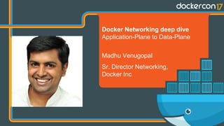 Docker Networking deep dive
Application-Plane to Data-Plane
Madhu Venugopal
Sr. Director Networking,
Docker Inc
 