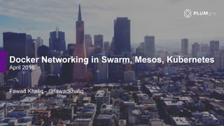Docker Networking in Swarm, Mesos, Kubernetes
April 2016
Fawad Khaliq - @fawadkhaliq
 
