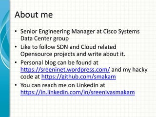 About me
• Senior Engineering Manager at Cisco Systems
Data Center group
• Like to follow SDN and Cloud related
Opensource...