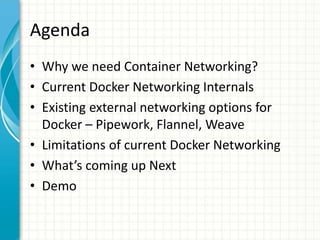 Agenda
• Why we need Container Networking?
• Current Docker Networking Internals
• Existing external networking options fo...