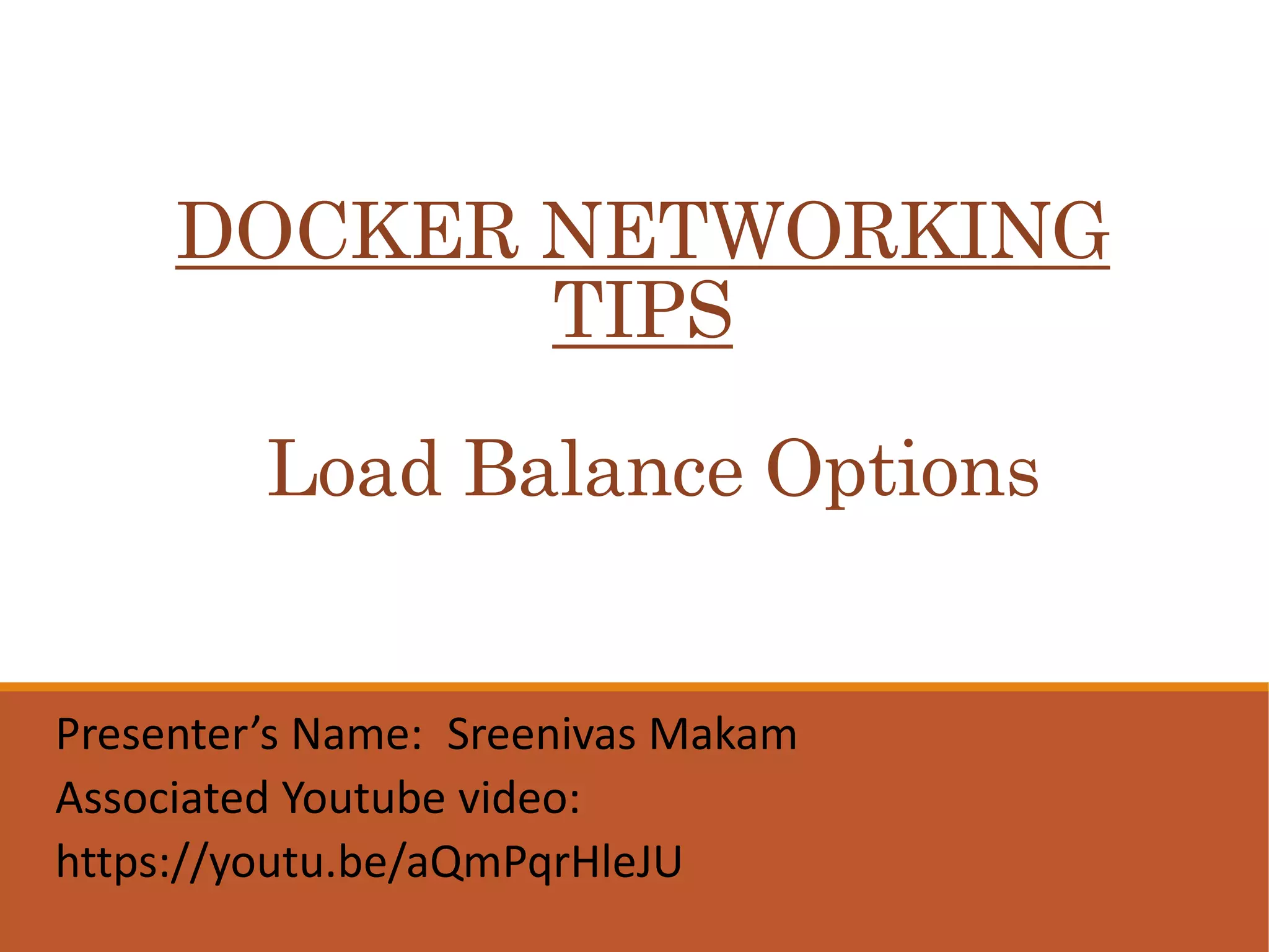 DOCKER NETWORKING
TIPS
Load Balance Options
Presenter’s Name: Sreenivas Makam
Associated Youtube video:
https://youtu.be/aQmPqrHleJU
 