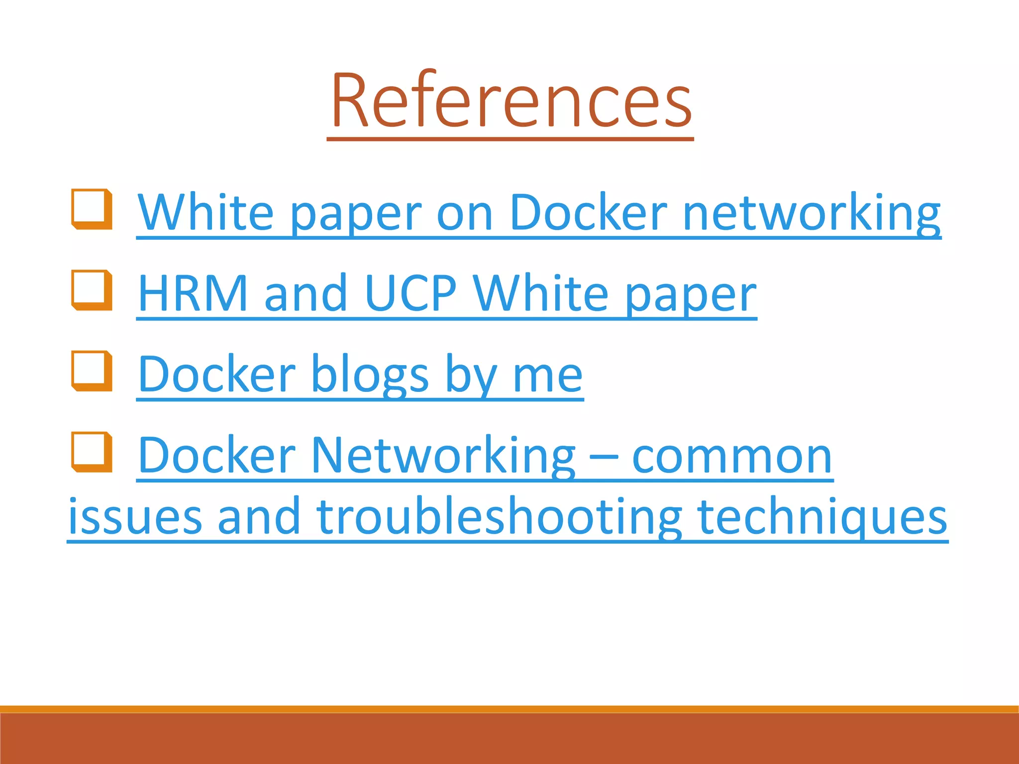 References
 White paper on Docker networking
 HRM and UCP White paper
 Docker blogs by me
 Docker Networking – common
issues and troubleshooting techniques
 