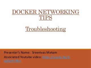 DOCKER NETWORKING
TIPS
Troubleshooting
Presenter’s Name: Sreenivas Makam
Associated Youtube video: https://youtu.be/d-
sgEwmvBko
 