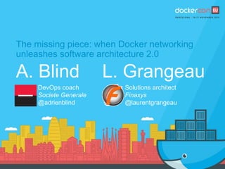 The missing piece: when Docker networking
unleashes software architecture 2.0
A. Blind
DevOps coach
Societe Generale
@adrienblind
L. Grangeau
Solutions architect
Finaxys
@laurentgrangeau
 