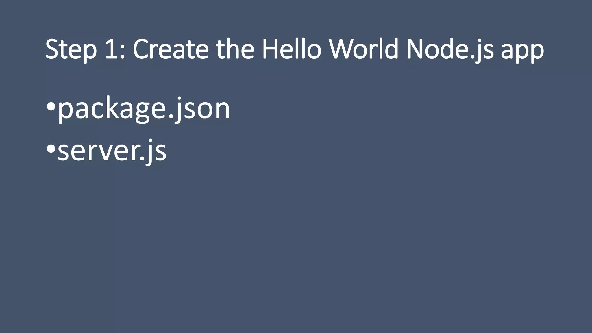 Step 1: Create the Hello World Node.js app
•package.json
•server.js
 