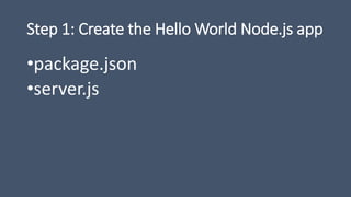 Step 1: Create the Hello World Node.js app
•package.json
•server.js
 