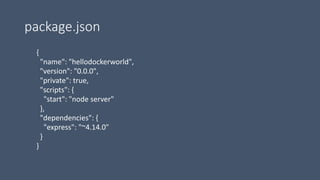 package.json
{
"name": "hellodockerworld",
"version": "0.0.0",
"private": true,
"scripts": {
"start": "node server"
},
"dependencies": {
"express": "~4.14.0"
}
}
 