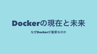Dockerの現在と未来
なぜDockerが重要なのか
 