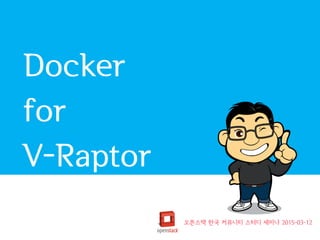 Docker
for
V-Raptor
오픈스택 한국 커뮤니티 스터디 세미나 2015-03-12
 