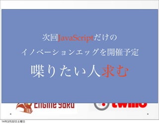 Innovation  Egg第二回  XEgg
               
次回JavaScriptだけの
イノベーションエッグを開催予定
喋りたい人求む
14年3月22日土曜日
 