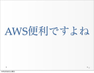 AWS便利ですよね
12
14年3月22日土曜日
 