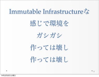 Immutable  Infrastructureな
感じで環境を
ガシガシ
作っては壊し
作っては壊し
13
14年3月22日土曜日
 