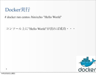 Docker実行
29
# docker run centos /bin/echo "Hello World"
コンソール上に”Hello World”が出れば成功・・・
14年3月22日土曜日
 