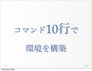 コマンド10行で
環境を構築
30
14年3月22日土曜日
 