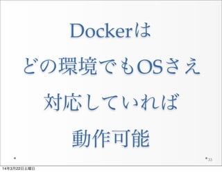 Dockerは
どの環境でもOSさえ
対応していれば
動作可能
33
14年3月22日土曜日
 