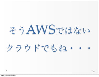 そうAWSではない
クラウドでもね・・・
35
14年3月22日土曜日
 