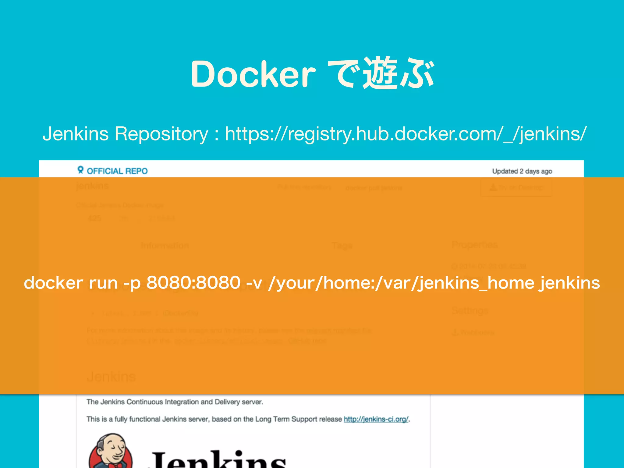 Jenkins Repository : https://registry.hub.docker.com/_/jenkins/
docker run -p 8080:8080 -v /your/home:/var/jenkins_home jenkins
Docker で遊ぶ
 