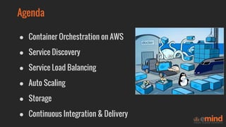 ● Container Orchestration on AWS
● Service Discovery
● Service Load Balancing
● Auto Scaling
● Storage
● Continuous Integr...