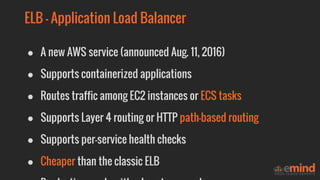 ● Two types of load balancers - ELB and ALB
● Use ALBs whenever possible
● Save costs by using path-based routing - one AL...
