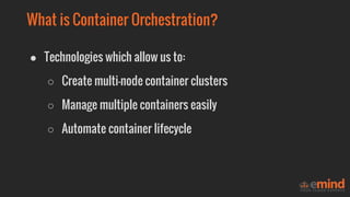 ● Technologies which allow us to:
○ Create multi-node container clusters
○ Manage multiple containers easily
○ Automate co...