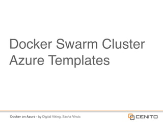 Docker on Azure - by Digital Viking, Sasha Vincic
Docker Swarm Cluster
Azure Templates
 