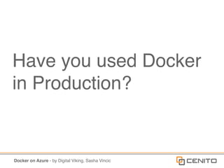 Docker on Azure - by Digital Viking, Sasha Vincic
Have you used Docker
in Production?
 