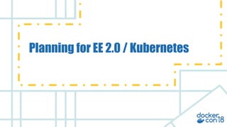 v
Planning for EE 2.0 / Kubernetes
 